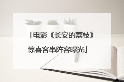 电影《长安的荔枝》惊喜客串阵容曝光